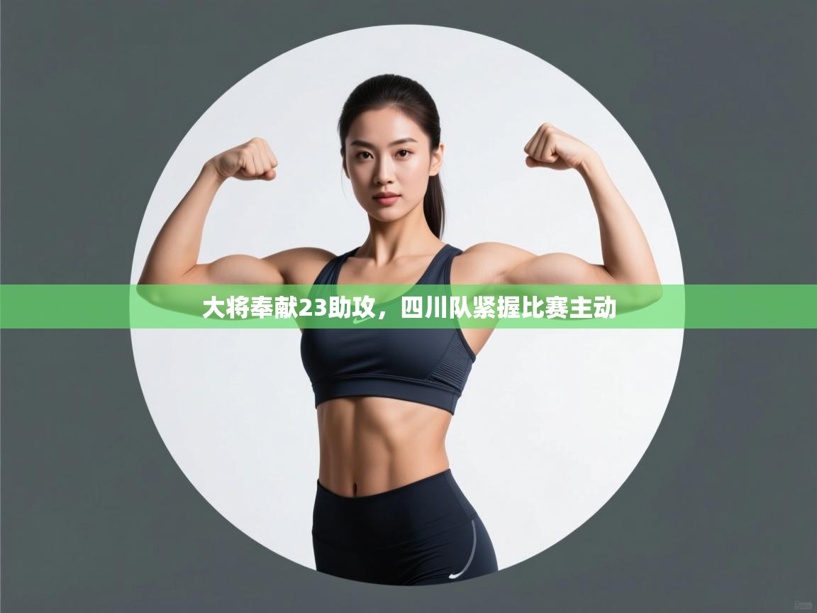 大将奉献23助攻，四川队紧握比赛主动  第2张