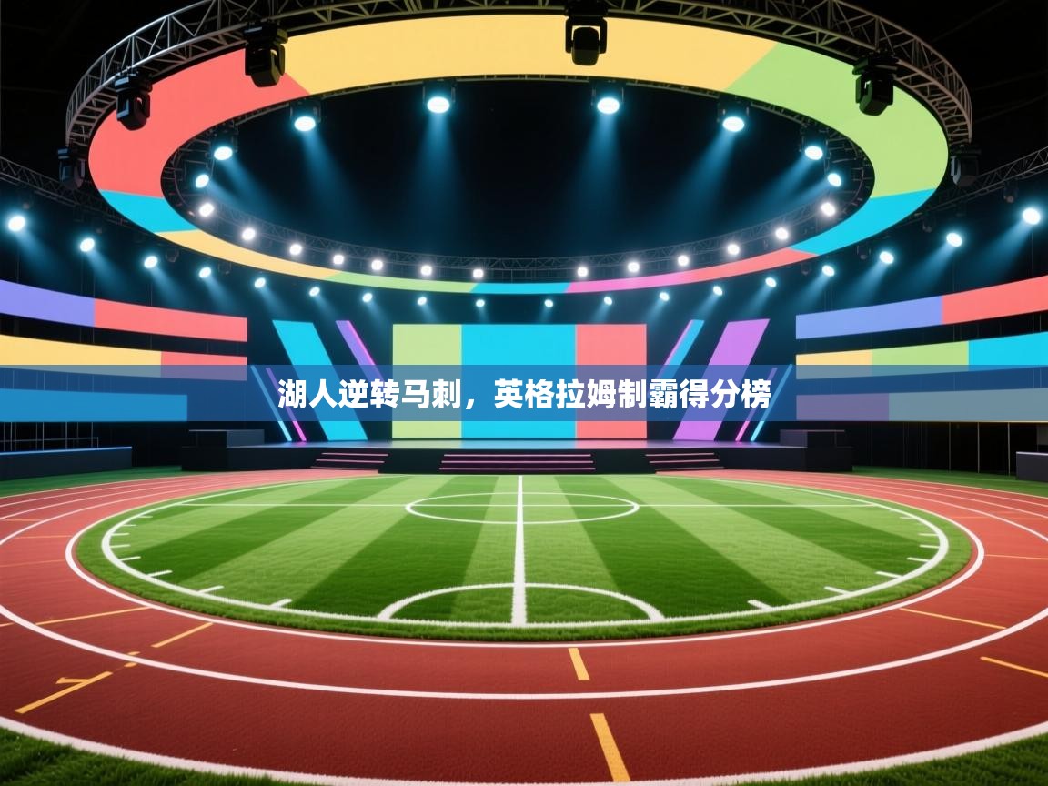 湖人逆转马刺,英格拉姆制霸得分榜 湖人逆转马刺,英格拉姆制霸得分榜