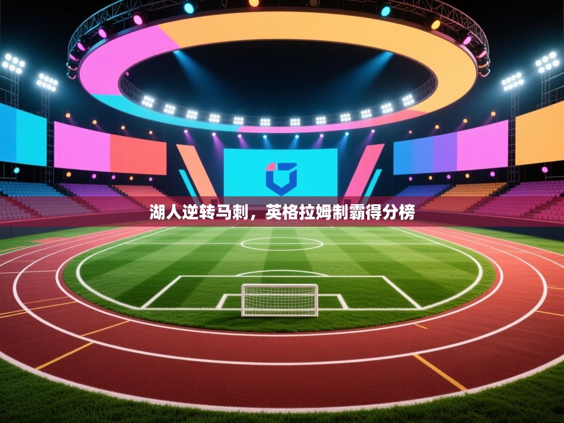 湖人逆转马刺,英格拉姆制霸得分榜 湖人逆转马刺,英格拉姆制霸得分榜