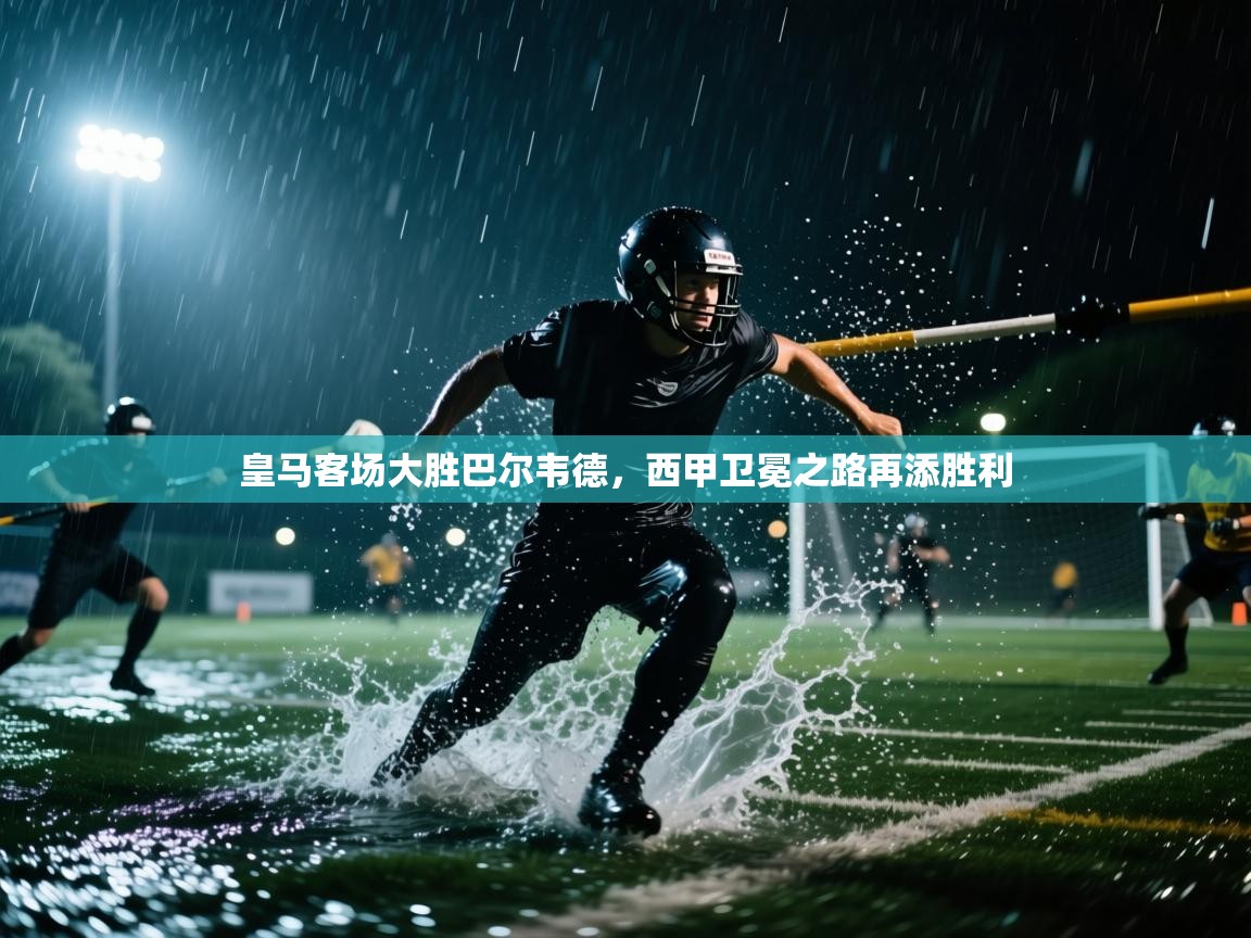 皇马客场大胜巴尔韦德,西甲卫冕之路再添胜利 第1张