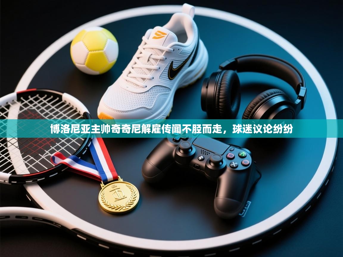 博洛尼亚主帅奇奇尼解雇传闻不胫而走,球迷议论纷纷 第1张