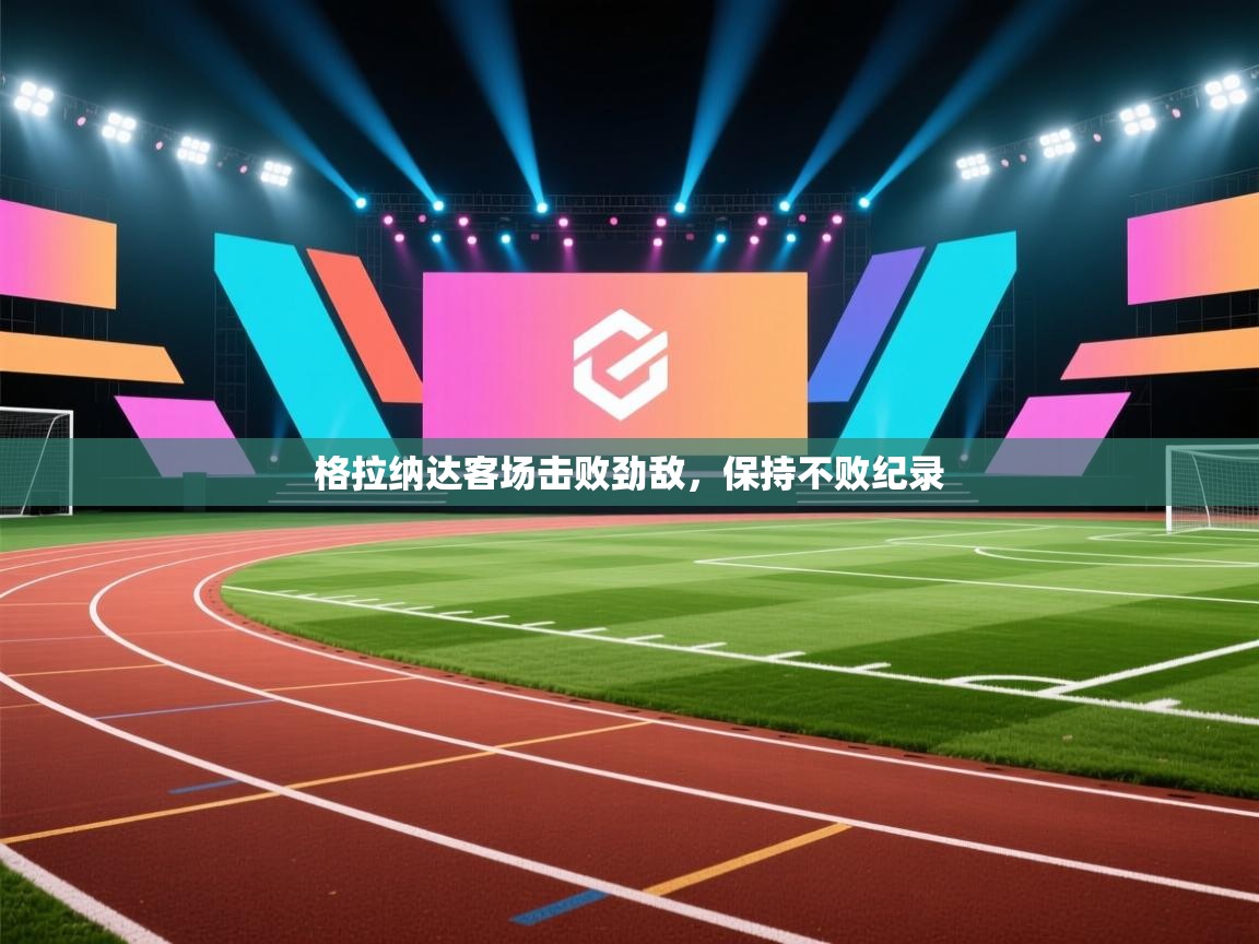 格拉纳达客场击败劲敌，保持不败纪录  第1张