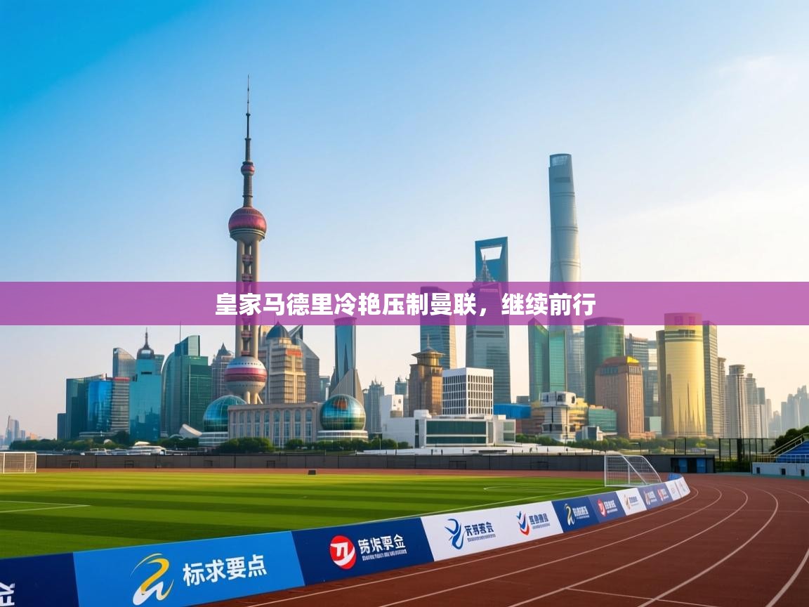 皇家马德里冷艳压制曼联，继续前行  第1张