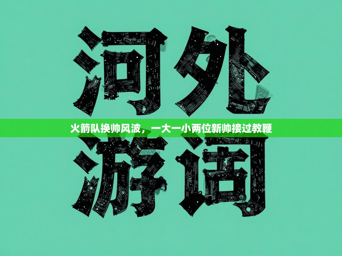 火箭队换帅风波，一大一小两位新帅接过教鞭