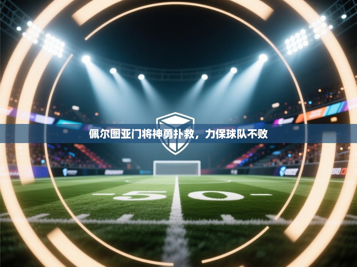 佩尔图亚门将神勇扑救，力保球队不败  第1张