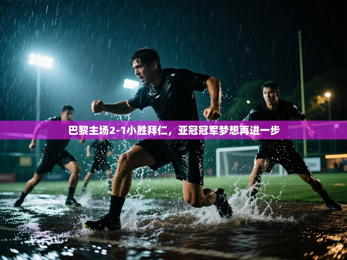 巴黎主场2-1小胜拜仁，亚冠冠军梦想再进一步