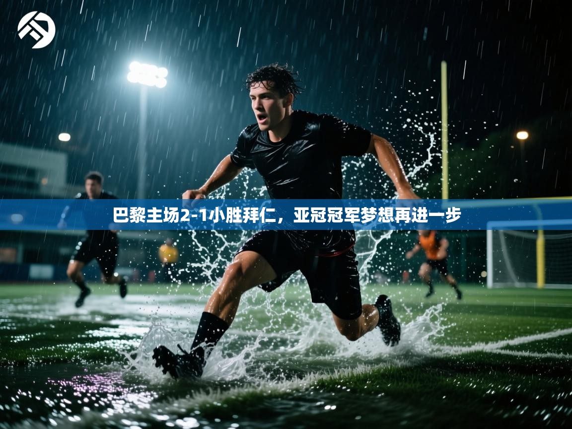 巴黎主场2-1小胜拜仁，亚冠冠军梦想再进一步