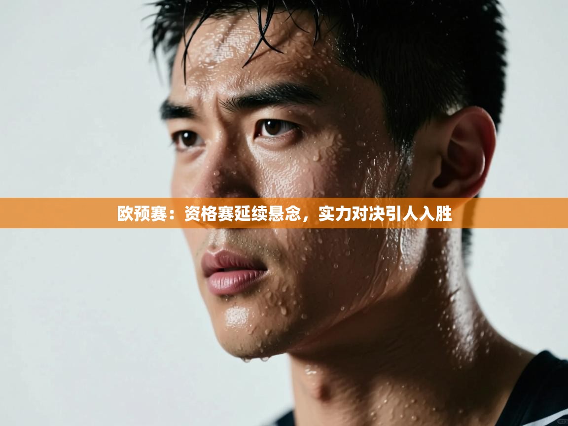 欧预赛：资格赛延续悬念，实力对决引人入胜