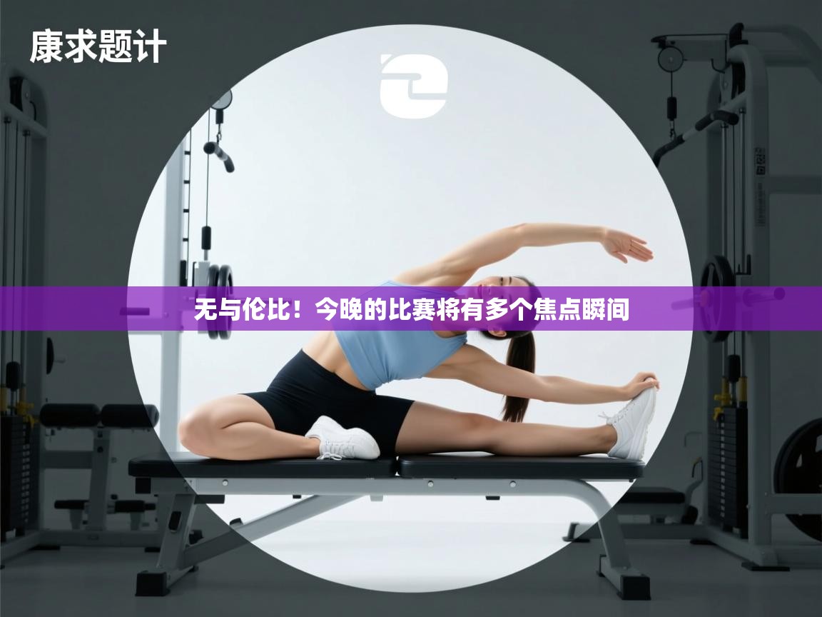 无与伦比!今晚的比赛将有多个焦点瞬间 无与伦比!今晚的比赛将有多个焦点瞬间