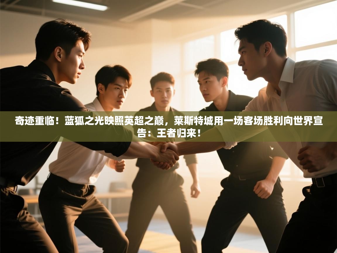 奇迹重临!蓝狐之光映照英超之巅,莱斯特城用一场客场胜利向世界宣告:王者归来! 第2张