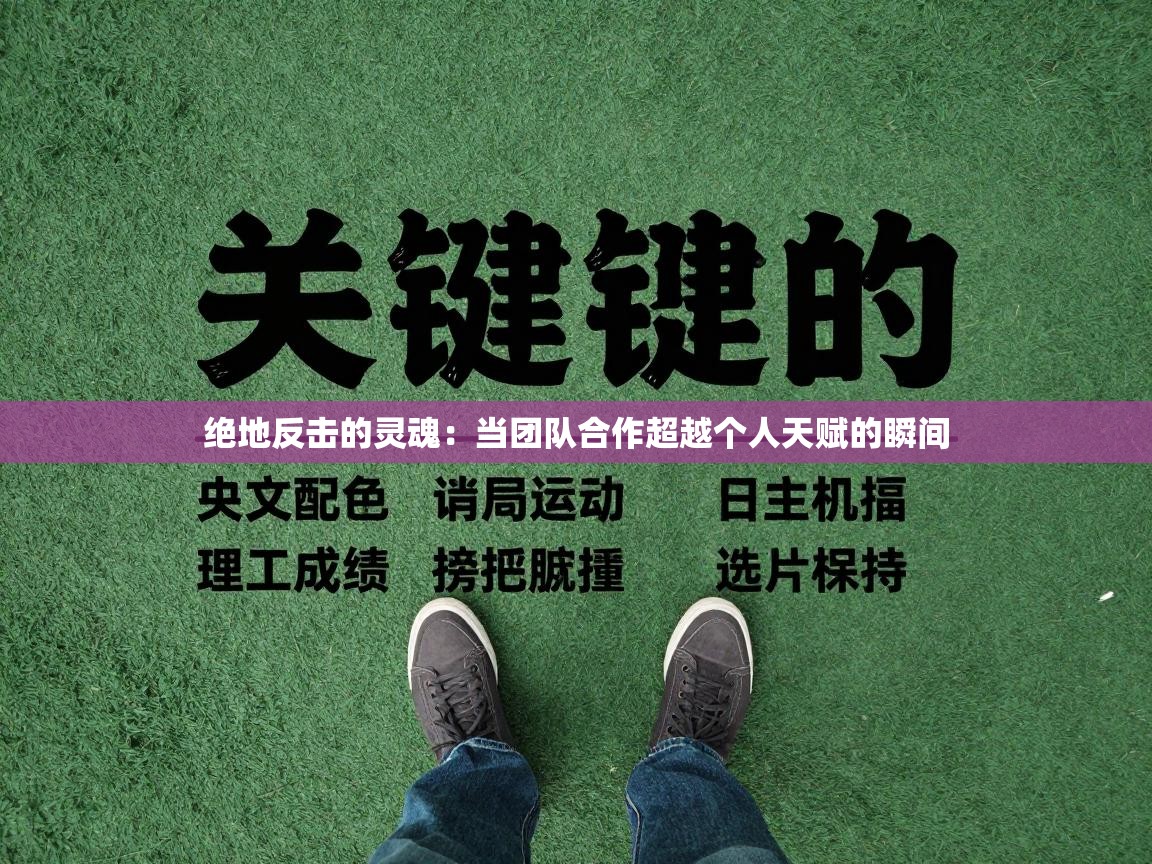 绝地反击的灵魂：当团队合作超越个人天赋的瞬间