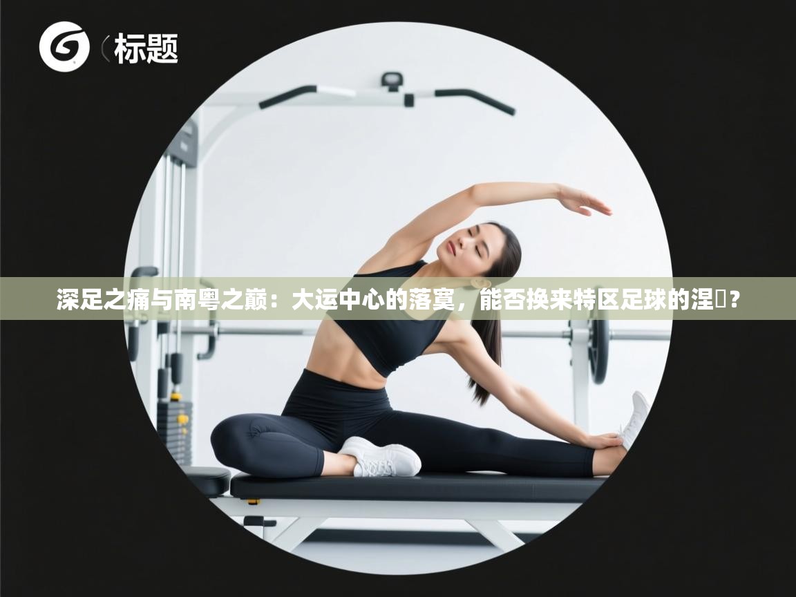 深足之痛与南粤之巅：大运中心的落寞，能否换来特区足球的涅槃？