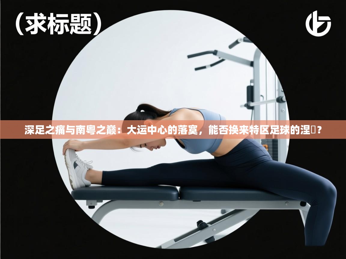 深足之痛与南粤之巅：大运中心的落寞，能否换来特区足球的涅槃？