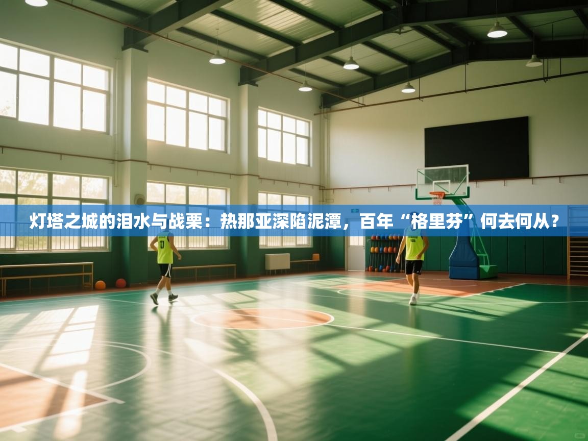 灯塔之城的泪水与战栗:热那亚深陷泥潭,百年“格里芬”何去何从? 灯塔之城的泪水与战栗:热那亚深陷泥潭,百年“格里芬”何去何从?