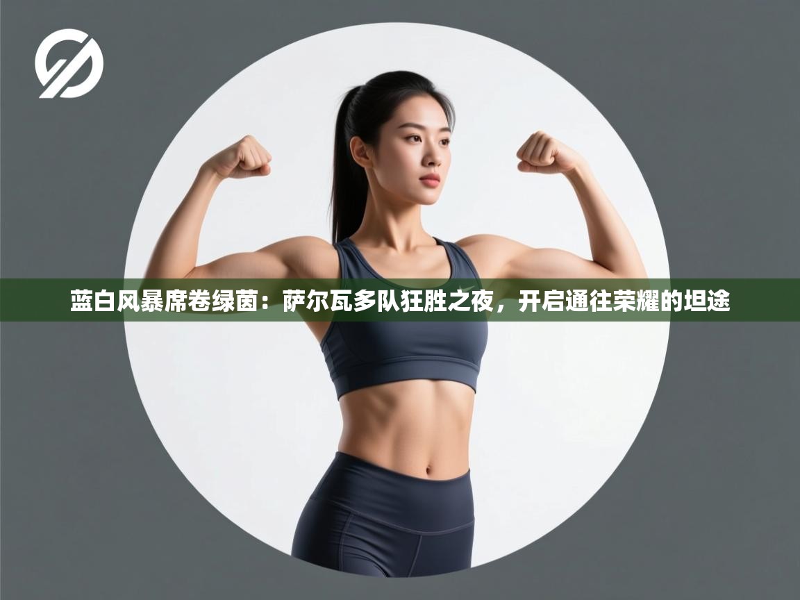 蓝白风暴席卷绿茵:萨尔瓦多队狂胜之夜,开启通往荣耀的坦途 蓝白风暴席卷绿茵:萨尔瓦多队狂胜之夜,开启通往荣耀的坦途