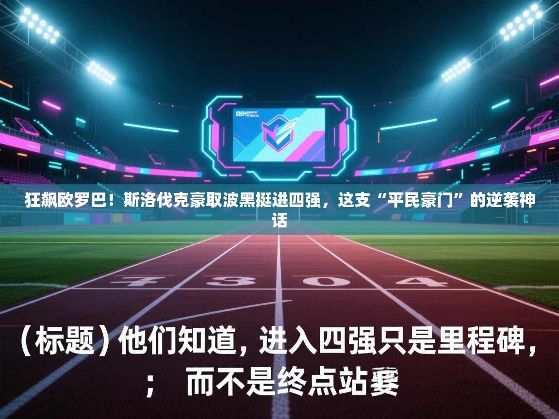狂飙欧罗巴！斯洛伐克豪取波黑挺进四强，这支“平民豪门”的逆袭神话