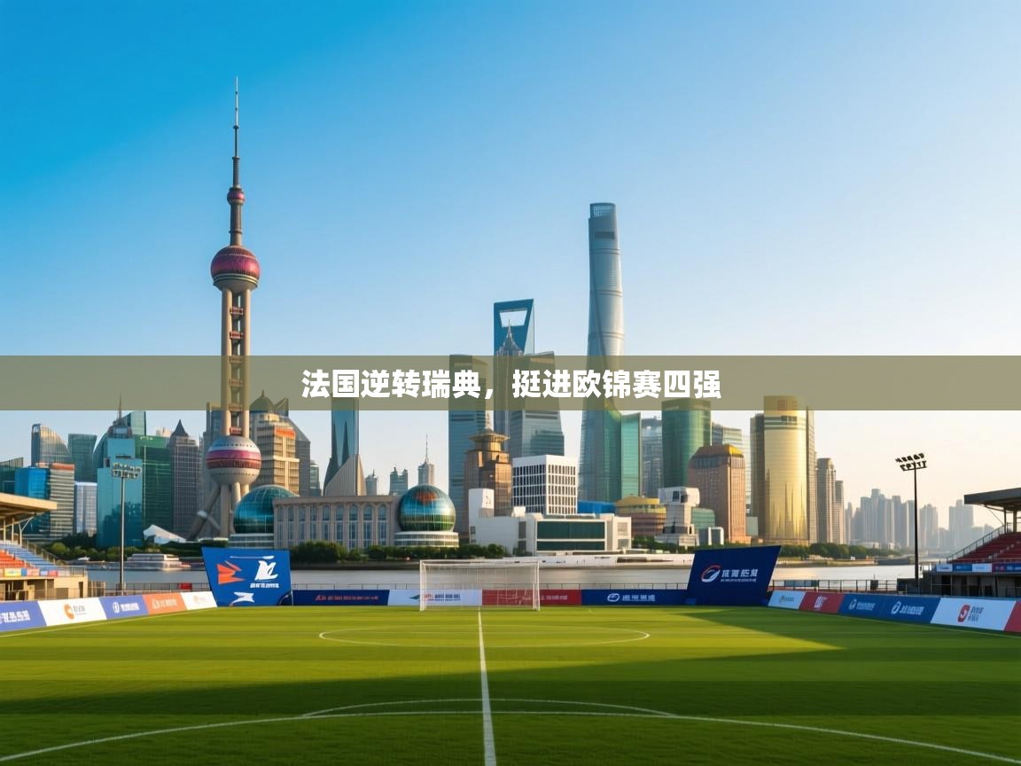 法国逆转瑞典，挺进欧锦赛四强