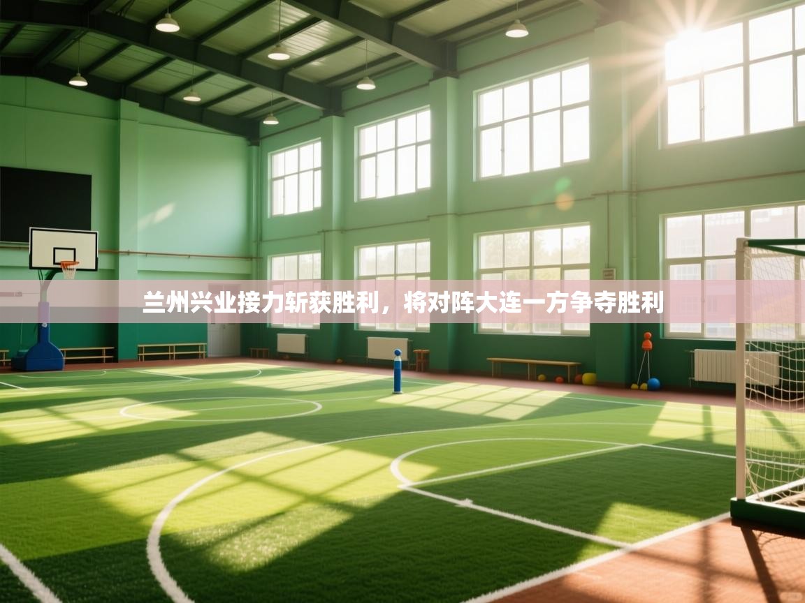 兰州兴业接力斩获胜利，将对阵大连一方争夺胜利  第1张