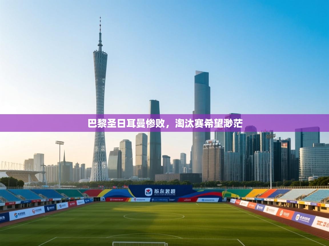 巴黎圣日耳曼惨败,淘汰赛希望渺茫 第1张