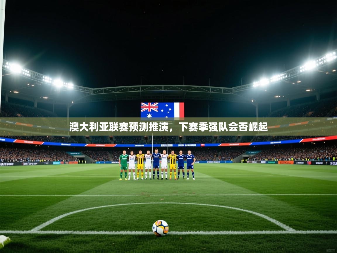 澳大利亚联赛预测推演,下赛季强队会否崛起 第2张