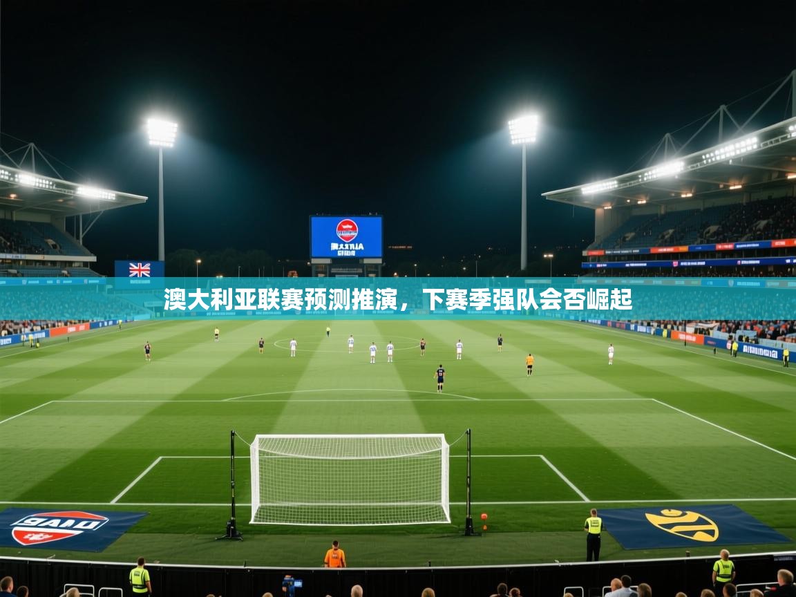澳大利亚联赛预测推演,下赛季强队会否崛起 第1张