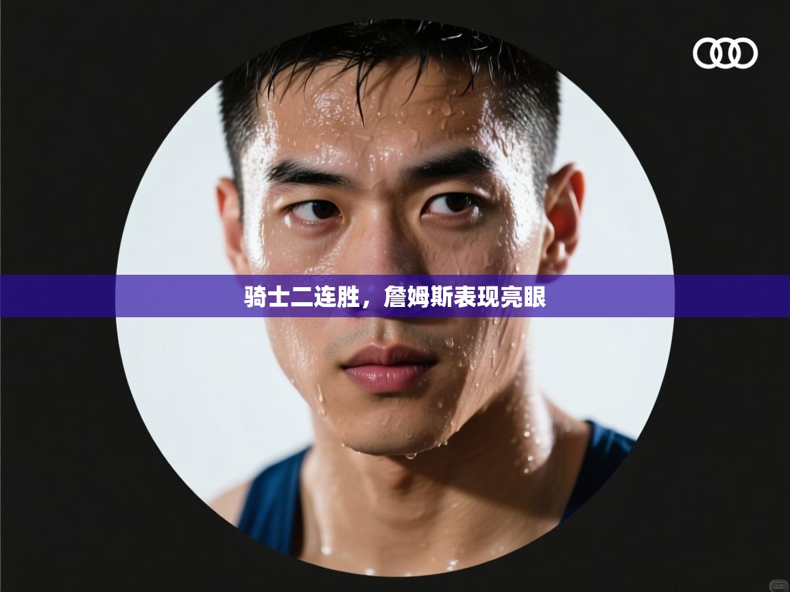 骑士二连胜,詹姆斯表现亮眼 第2张