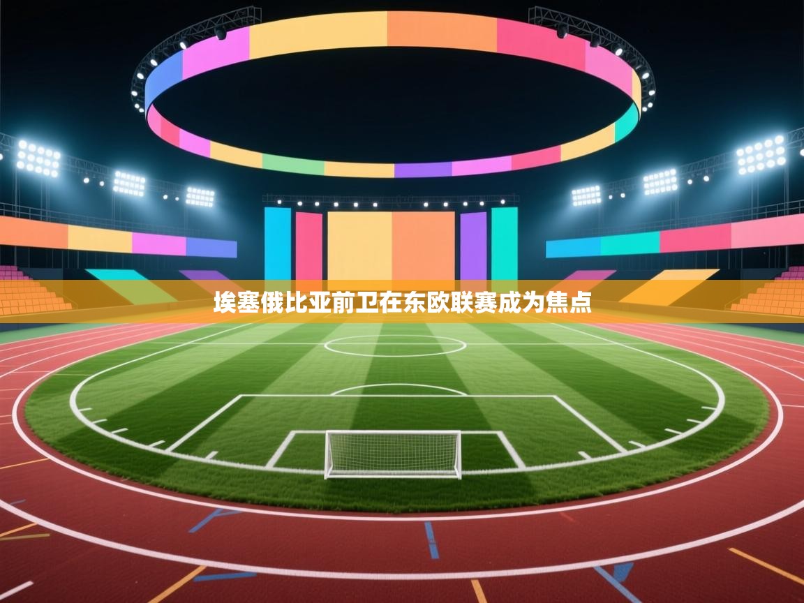 埃塞俄比亚前卫在东欧联赛成为焦点  第1张