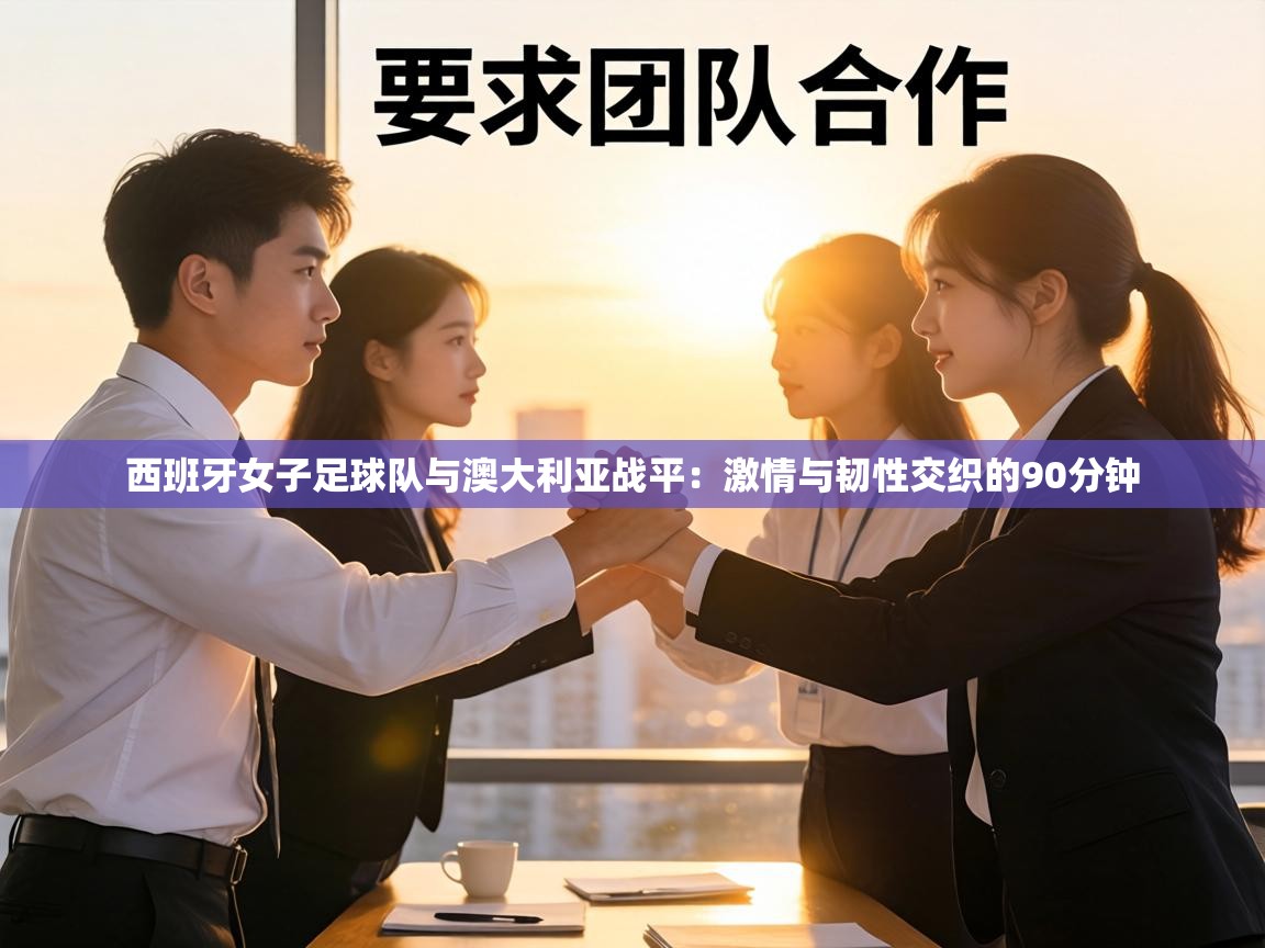 西班牙女子足球队与澳大利亚战平：激情与韧性交织的90分钟