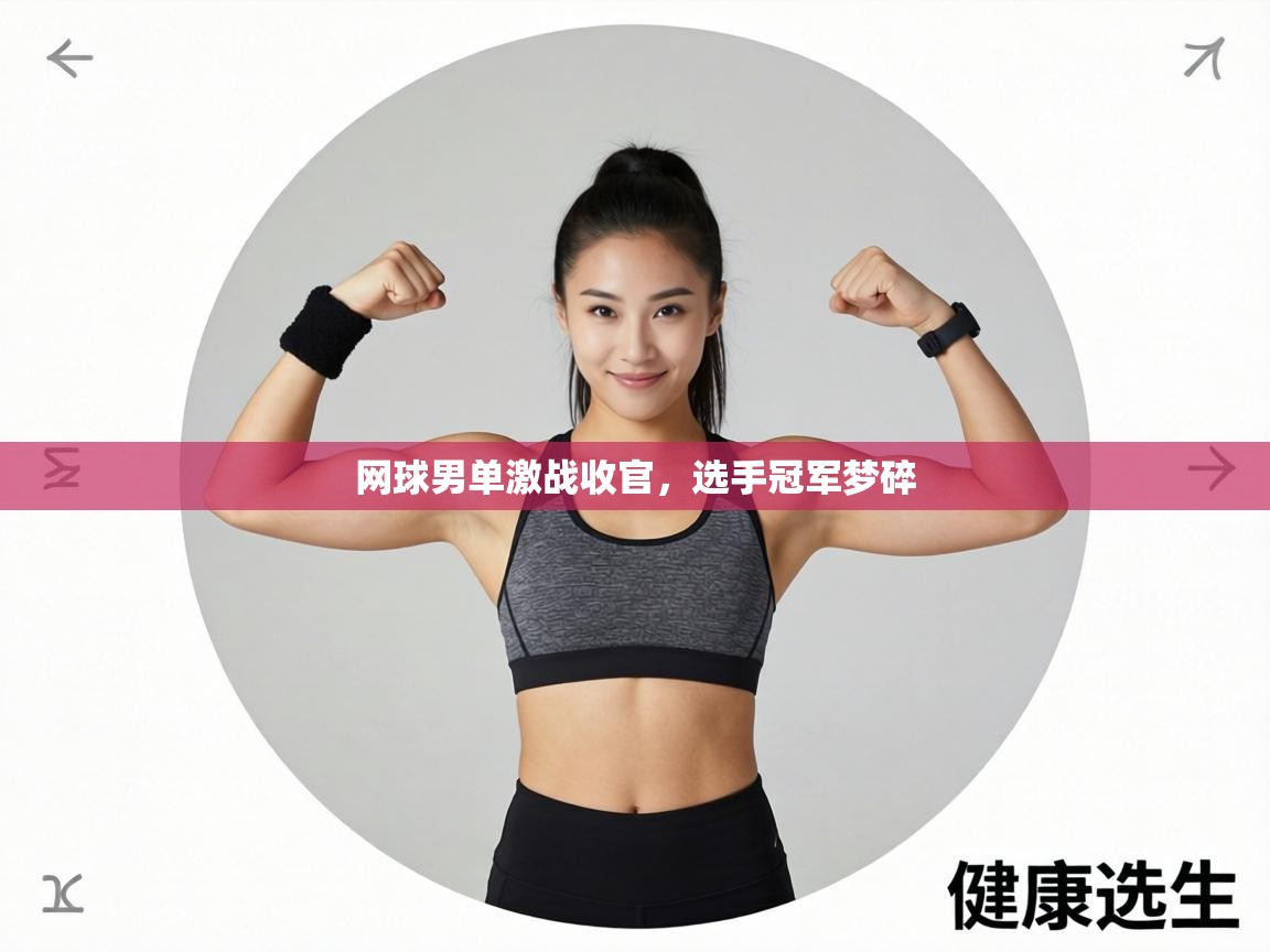 网球男单激战收官,选手冠军梦碎 第1张