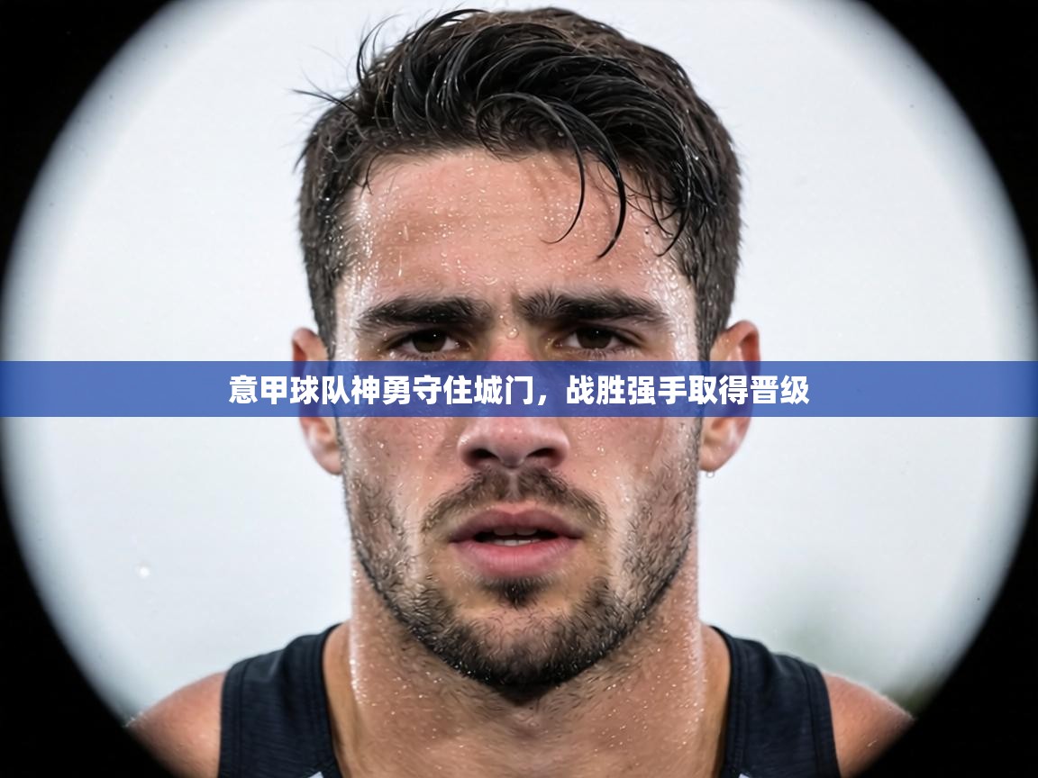 意甲球队神勇守住城门，战胜强手取得晋级  第1张