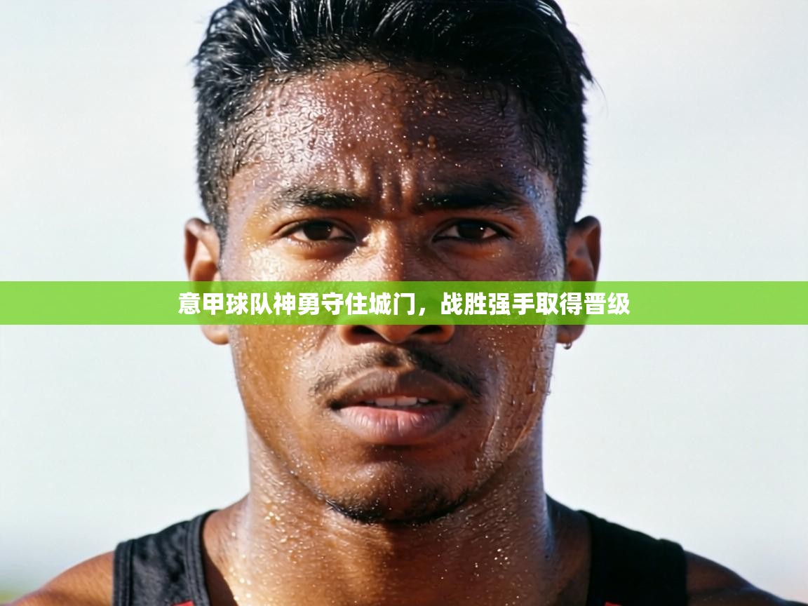 意甲球队神勇守住城门，战胜强手取得晋级  第2张